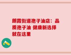 朗霞街道孢子油店：品质孢子油 健康新选择就在这里