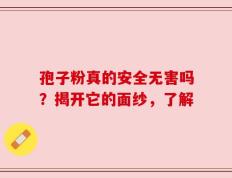 孢子粉真的安全无害吗？揭开它的面纱，了解