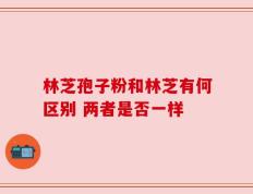 林芝孢子粉和林芝有何区别 两者是否一样