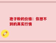 孢子粉的价格：你想不到的真实行情