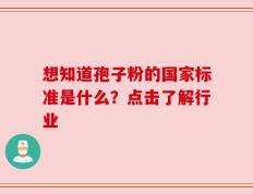 想知道孢子粉的国家标准是什么？点击了解行业