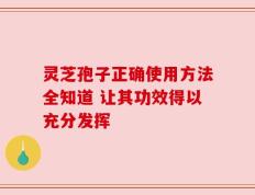 灵芝孢子正确使用方法全知道 让其功效得以充分发挥