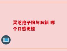 灵芝孢子粉与石斛 哪个口感更佳