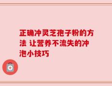 正确冲灵芝孢子粉的方法 让营养不流失的冲泡小技巧