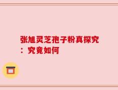 张旭灵芝孢子粉真探究：究竟如何