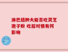 淋巴结肿大能否吃灵芝孢子粉 吃后对情有何影响