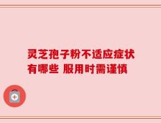 灵芝孢子粉不适应症状有哪些 服用时需谨慎