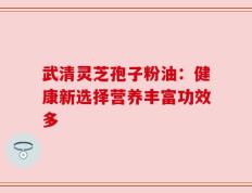 武清灵芝孢子粉油：健康新选择营养丰富功效多