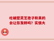 吃破壁灵芝孢子粉真的会让你发胖吗？实情大