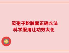 灵孢子粉胶囊正确吃法 科学服用让功效大化