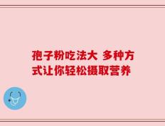孢子粉吃法大 多种方式让你轻松摄取营养