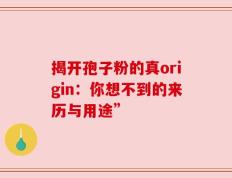 揭开孢子粉的真origin：你想不到的来历与用途”