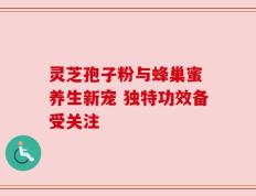 灵芝孢子粉与蜂巢蜜 养生新宠 独特功效备受关注