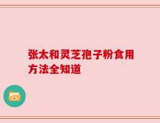 张太和灵芝孢子粉食用方法全知道