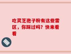 吃灵芝孢子粉有这些雷区，你踩过吗？快来看看