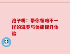 孢子粉：带你领略不一样的滋养与体能提升体验