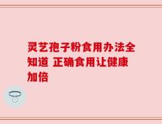 灵艺孢子粉食用办法全知道 正确食用让健康加倍