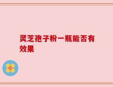 灵芝孢子粉一瓶能否有效果