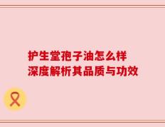 护生堂孢子油怎么样 深度解析其品质与功效