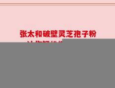 张太和破壁灵芝孢子粉，让你轻松拥抱活力人生