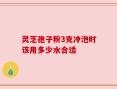 灵芝孢子粉3克冲泡时该用多少水合适