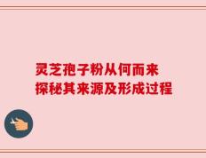 灵芝孢子粉从何而来 探秘其来源及形成过程