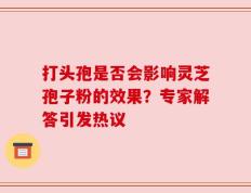 打头孢是否会影响灵芝孢子粉的效果？专家解答引发热议