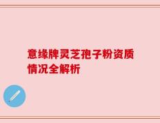 意缘牌灵芝孢子粉资质情况全解析