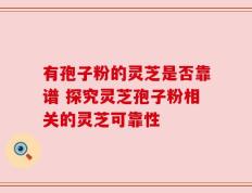有孢子粉的灵芝是否靠谱 探究灵芝孢子粉相关的灵芝可靠性