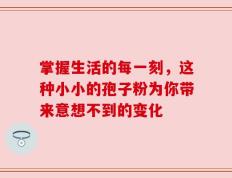 掌握生活的每一刻，这种小小的孢子粉为你带来意想不到的变化