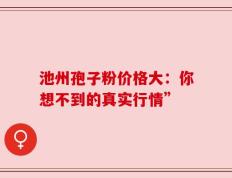 池州孢子粉价格大：你想不到的真实行情”
