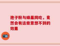 孢子粉与蜂巢同吃，竟然会有这些意想不到的效果