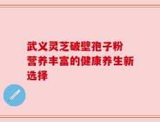 武义灵芝破壁孢子粉 营养丰富的健康养生新选择