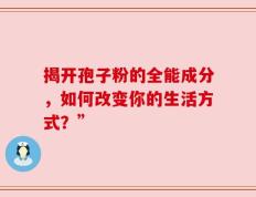 揭开孢子粉的全能成分，如何改变你的生活方式？”
