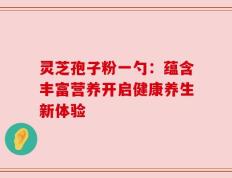 灵芝孢子粉一勺：蕴含丰富营养开启健康养生新体验