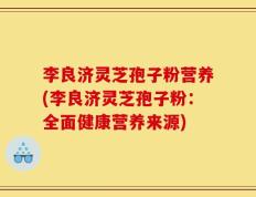 李良济灵芝孢子粉营养(李良济灵芝孢子粉：全面健康营养来源)