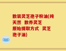 散装灵芝孢子粉油(纯天然  散养灵芝  原始提取方式  灵芝孢子油)