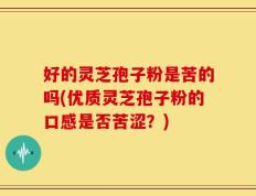 好的灵芝孢子粉是苦的吗(优质灵芝孢子粉的口感是否苦涩？)