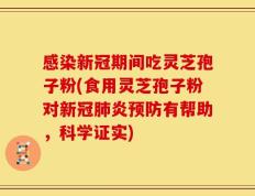 感染新冠期间吃灵芝孢子粉(食用灵芝孢子粉对新冠肺炎预防有帮助，科学证实)