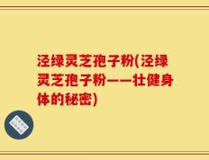 泾绿灵芝孢子粉(泾绿灵芝孢子粉——壮健身体的秘密)