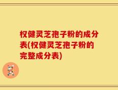 权健灵芝孢子粉的成分表(权健灵芝孢子粉的完整成分表)