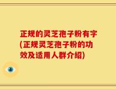 正规的灵芝孢子粉有字(正规灵芝孢子粉的功效及适用人群介绍)