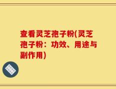 查看灵芝孢子粉(灵芝孢子粉：功效、用途与副作用)
