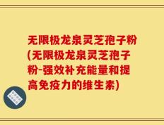 无限极龙泉灵芝孢子粉(无限极龙泉灵芝孢子粉-强效补充能量和提高免疫力的维生素)