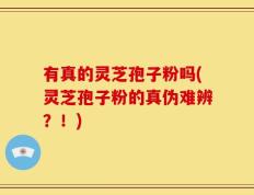 有真的灵芝孢子粉吗(灵芝孢子粉的真伪难辨？！)
