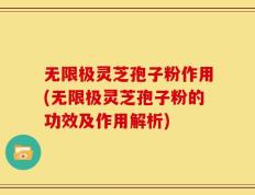 无限极灵芝孢子粉作用(无限极灵芝孢子粉的功效及作用解析)