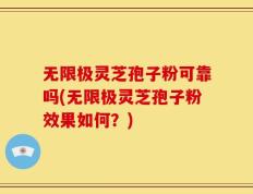 无限极灵芝孢子粉可靠吗(无限极灵芝孢子粉效果如何？)