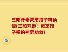 三阳开泰灵芝孢子粉杨语(三阳开泰：灵芝孢子粉的神奇功效)