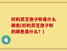 好的灵芝孢子粉是什么颜色(好的灵芝孢子粉的颜色是什么？)