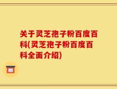 关于灵芝孢子粉百度百科(灵芝孢子粉百度百科全面介绍)